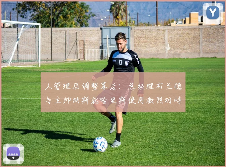 人管理层调整幕后:总经理布兰德与主帅纳斯就哈里斯使用激烈对峙