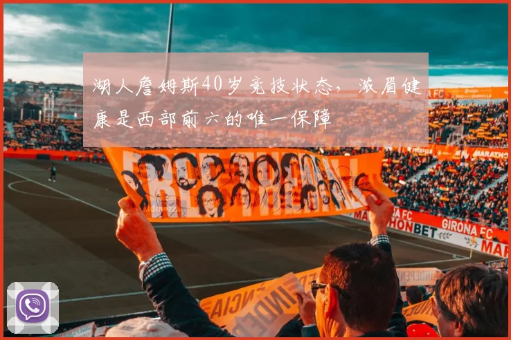 湖人詹姆斯40岁竞技状态,浓眉健康是西部前六的唯一保障
