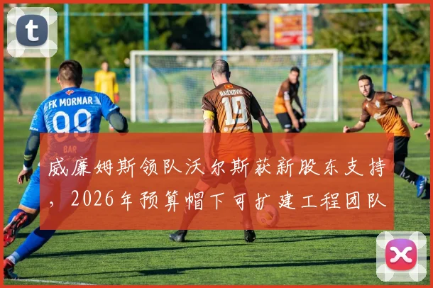 威廉姆斯领队沃尔斯获新股东支持,2026年预算帽下可扩建工程团队
