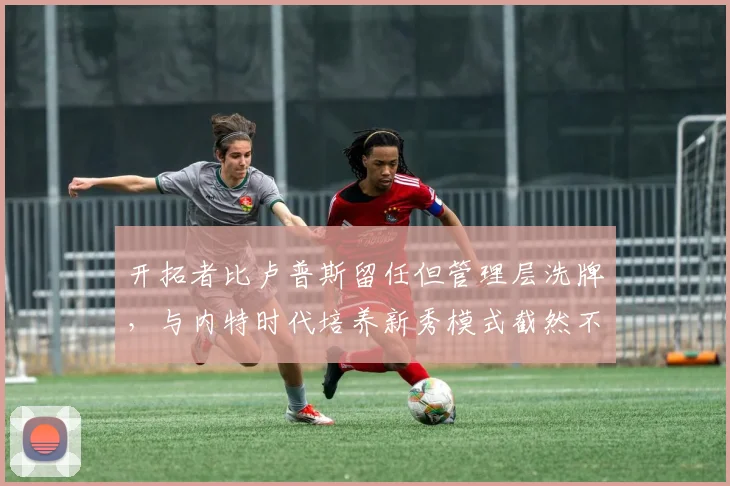 开拓者比卢普斯留任但管理层洗牌,与内特时代培养新秀模式截然不同