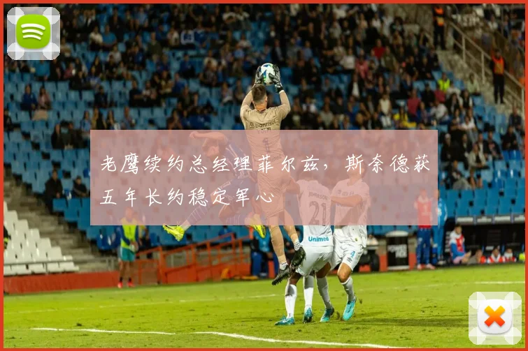 老鹰续约总经理菲尔兹,斯奈德获五年长约稳定军心
