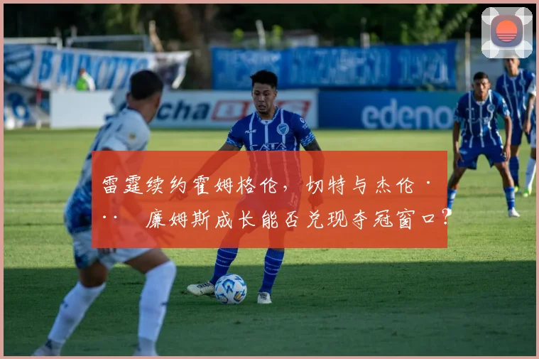 雷霆续约霍姆格伦,切特与杰伦·威廉姆斯成长能否兑现夺冠窗口?