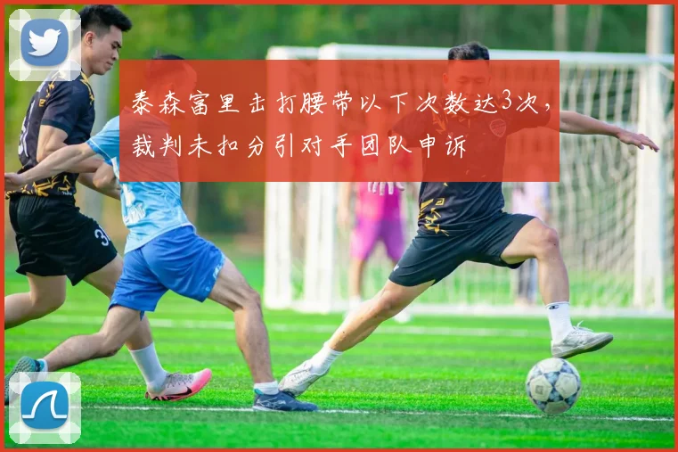 泰森富里击打腰带以下次数达3次,裁判未扣分引对手团队申诉